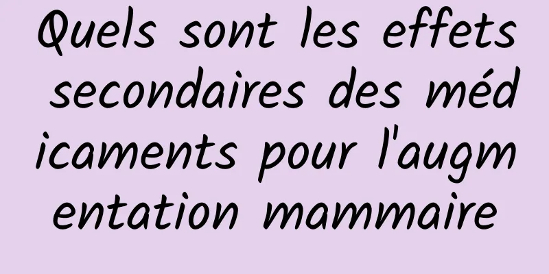 Quels sont les effets secondaires des médicaments pour l'augmentation mammaire