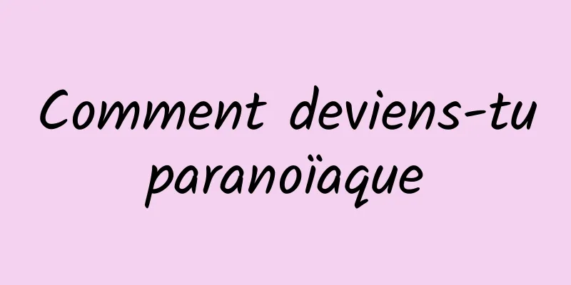 Comment deviens-tu paranoïaque 
