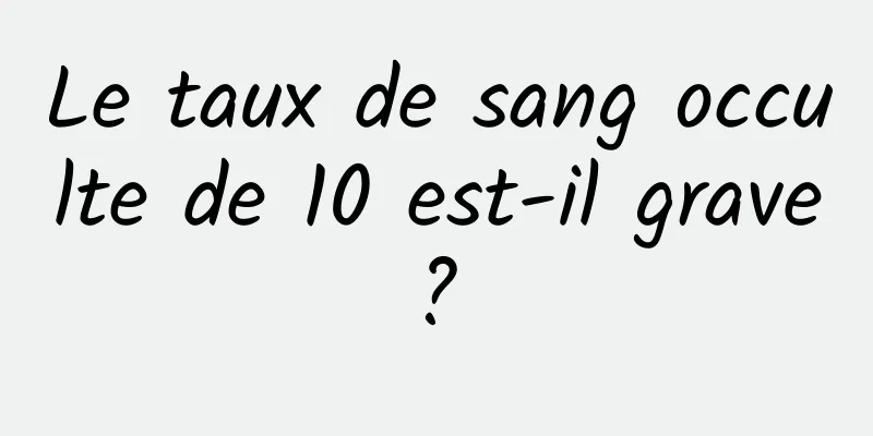 Le taux de sang occulte de 10 est-il grave ? 