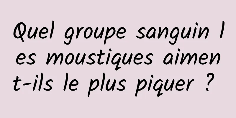 Quel groupe sanguin les moustiques aiment-ils le plus piquer ? 