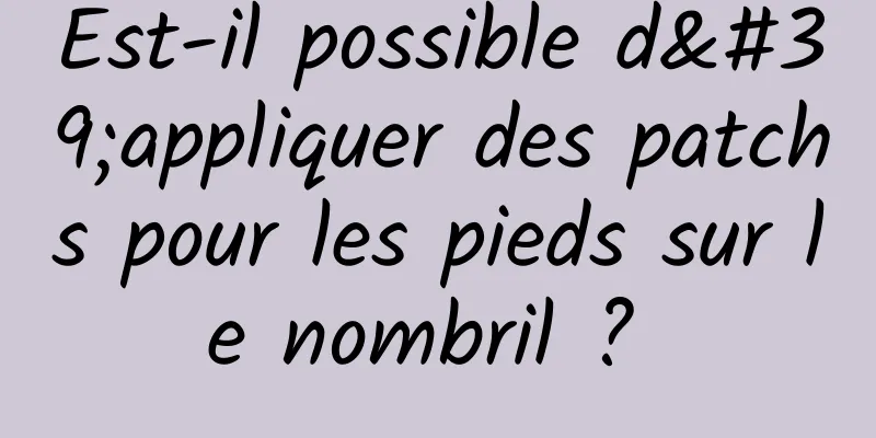 Est-il possible d'appliquer des patchs pour les pieds sur le nombril ? 