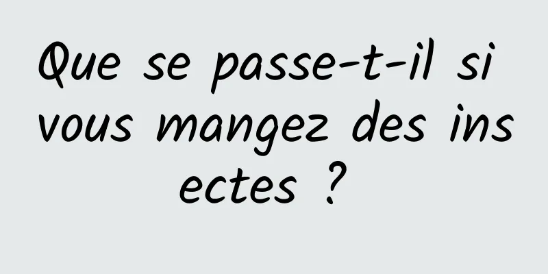Que se passe-t-il si vous mangez des insectes ? 