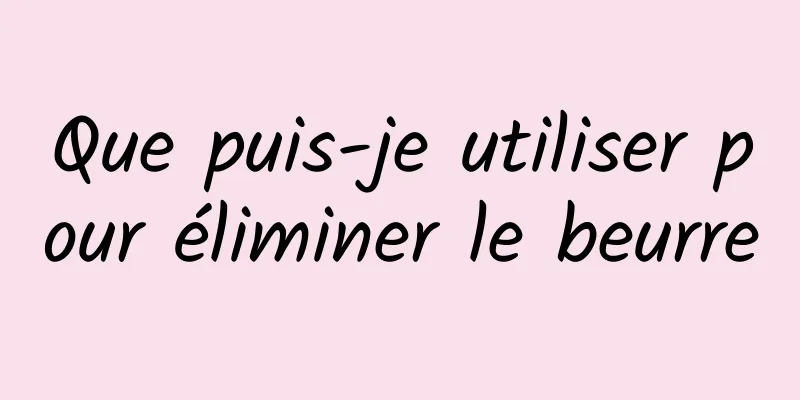 Que puis-je utiliser pour éliminer le beurre