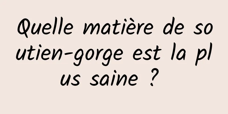 Quelle matière de soutien-gorge est la plus saine ? 