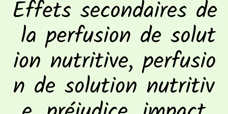 Effets secondaires de la perfusion de solution nutritive, perfusion de solution nutritive, préjudice, impact