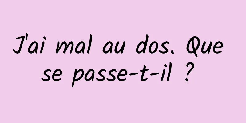 J'ai mal au dos. Que se passe-t-il ? 