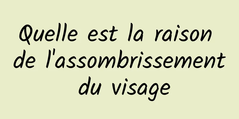 Quelle est la raison de l'assombrissement du visage