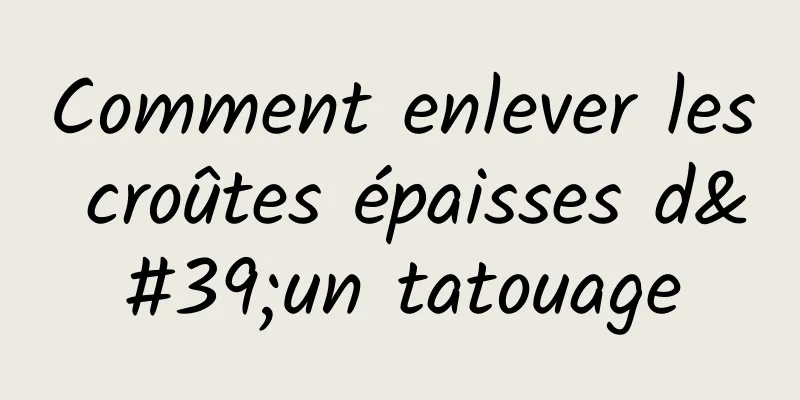 Comment enlever les croûtes épaisses d'un tatouage