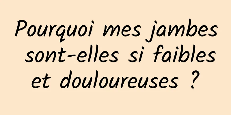 Pourquoi mes jambes sont-elles si faibles et douloureuses ? 