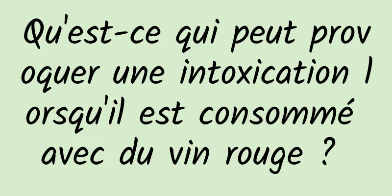 Qu'est-ce qui peut provoquer une intoxication lorsqu'il est consommé avec du vin rouge ? 