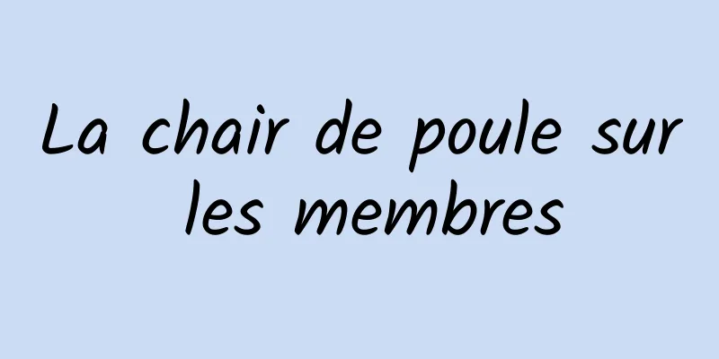La chair de poule sur les membres