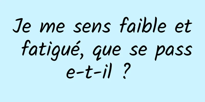 Je me sens faible et fatigué, que se passe-t-il ? 