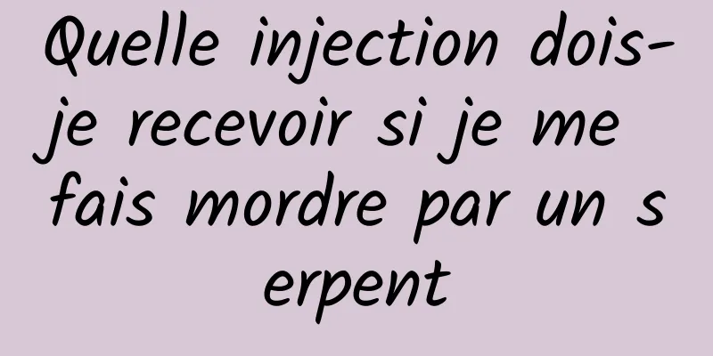 Quelle injection dois-je recevoir si je me fais mordre par un serpent
