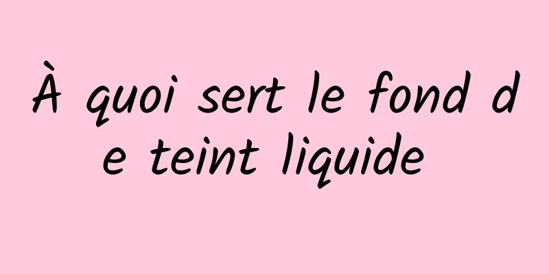 À quoi sert le fond de teint liquide 