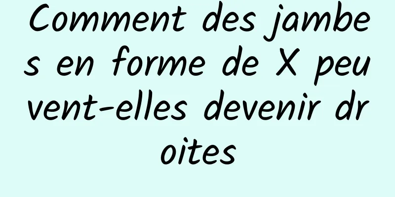 Comment des jambes en forme de X peuvent-elles devenir droites