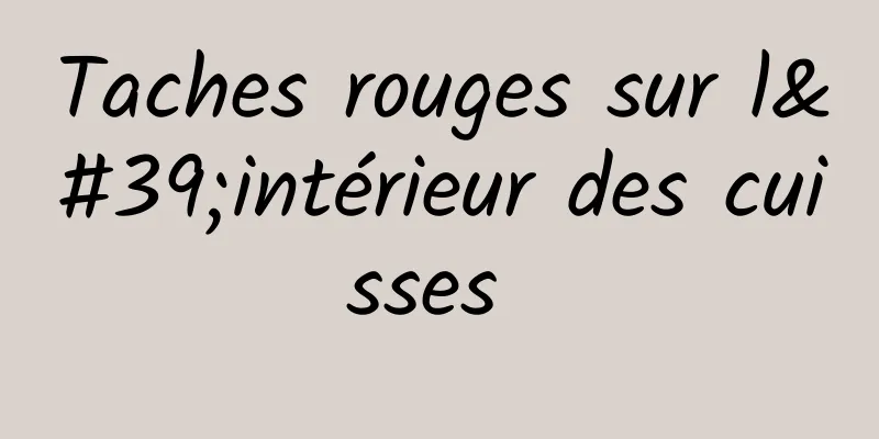 Taches rouges sur l'intérieur des cuisses 