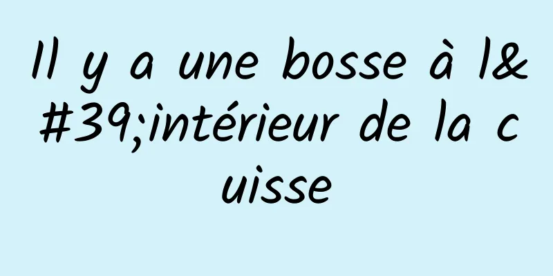 Il y a une bosse à l'intérieur de la cuisse