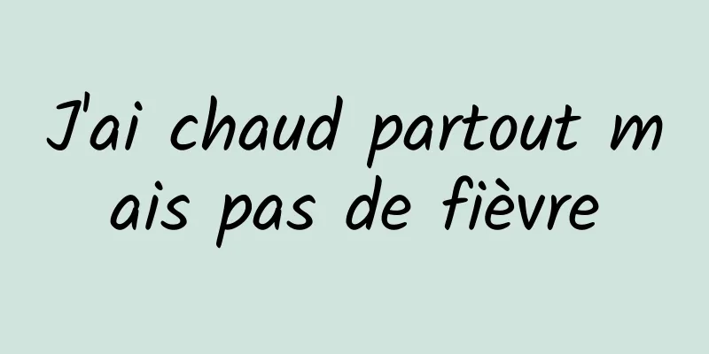J'ai chaud partout mais pas de fièvre