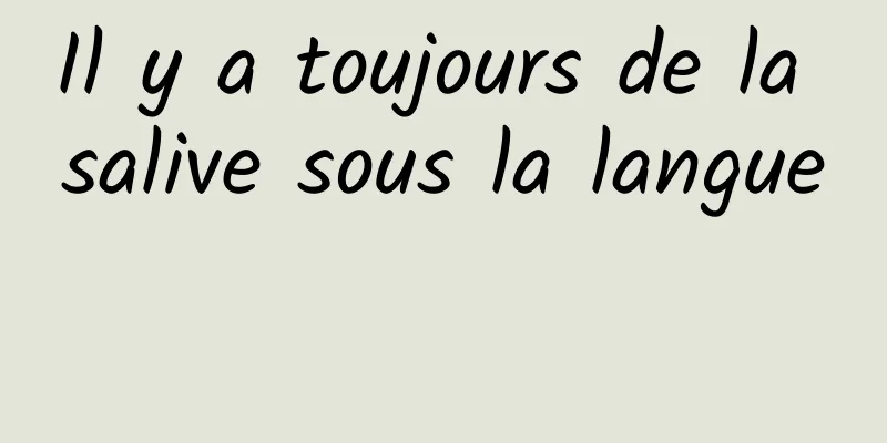Il y a toujours de la salive sous la langue 