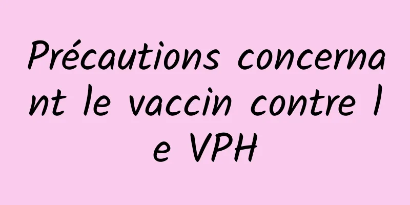 Précautions concernant le vaccin contre le VPH