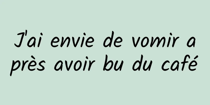 J'ai envie de vomir après avoir bu du café