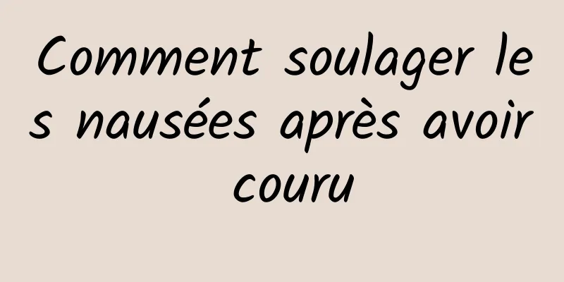 Comment soulager les nausées après avoir couru