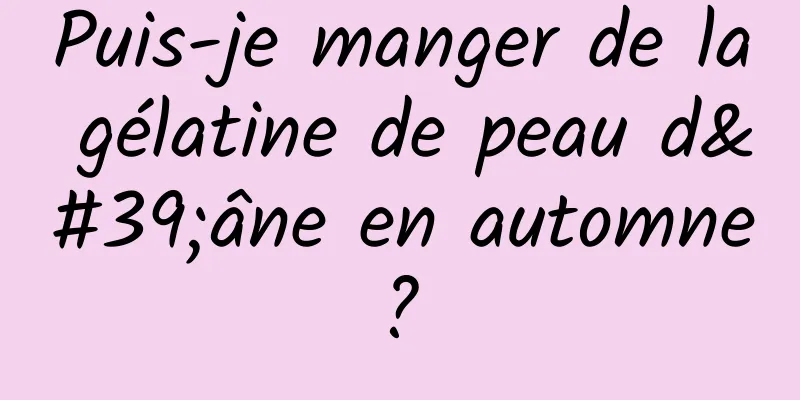 Puis-je manger de la gélatine de peau d'âne en automne ? 