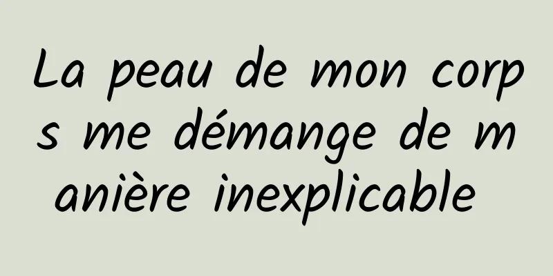 La peau de mon corps me démange de manière inexplicable 