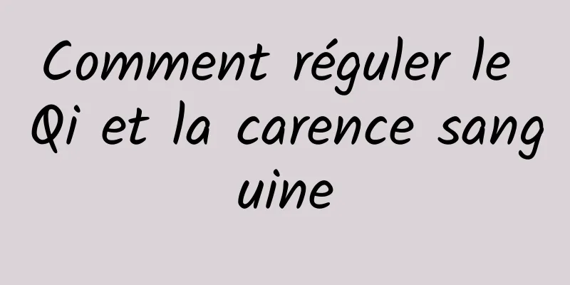 Comment réguler le Qi et la carence sanguine