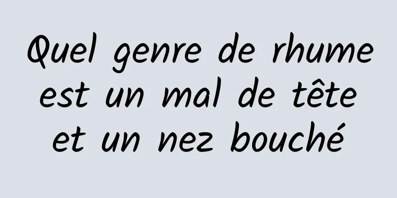 Quel genre de rhume est un mal de tête et un nez bouché