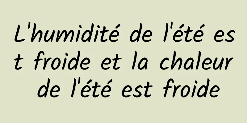 L'humidité de l'été est froide et la chaleur de l'été est froide