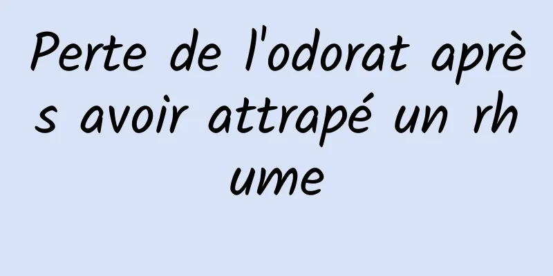 Perte de l'odorat après avoir attrapé un rhume