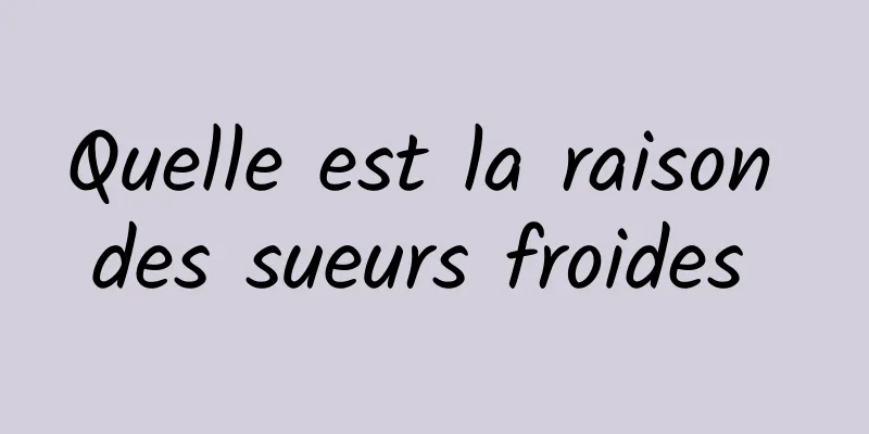 Quelle est la raison des sueurs froides 