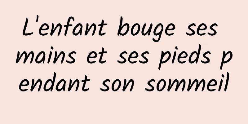 L'enfant bouge ses mains et ses pieds pendant son sommeil