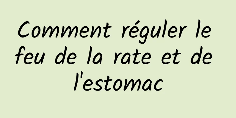 Comment réguler le feu de la rate et de l'estomac