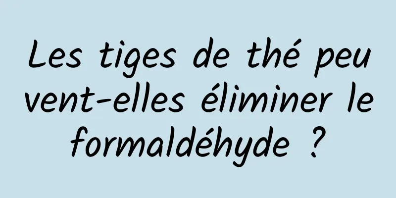 Les tiges de thé peuvent-elles éliminer le formaldéhyde ? 
