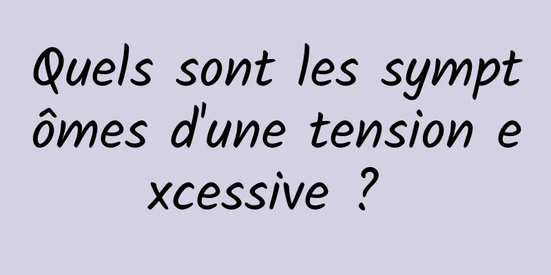 Quels sont les symptômes d'une tension excessive ? 