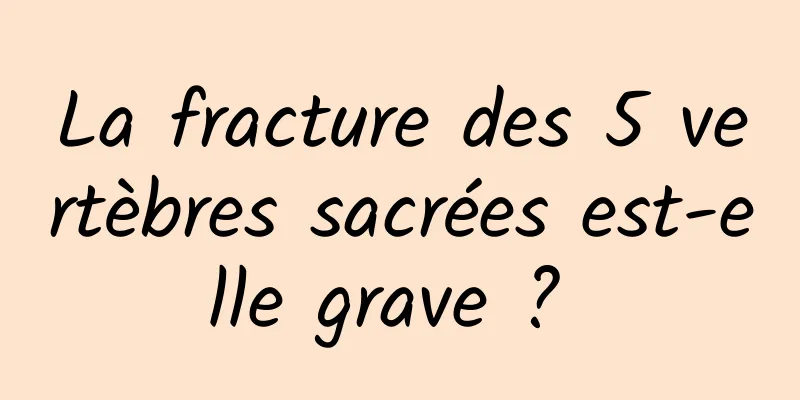 La fracture des 5 vertèbres sacrées est-elle grave ? 