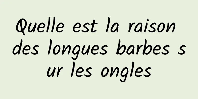 Quelle est la raison des longues barbes sur les ongles
