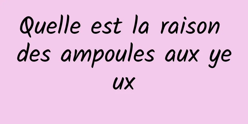 Quelle est la raison des ampoules aux yeux