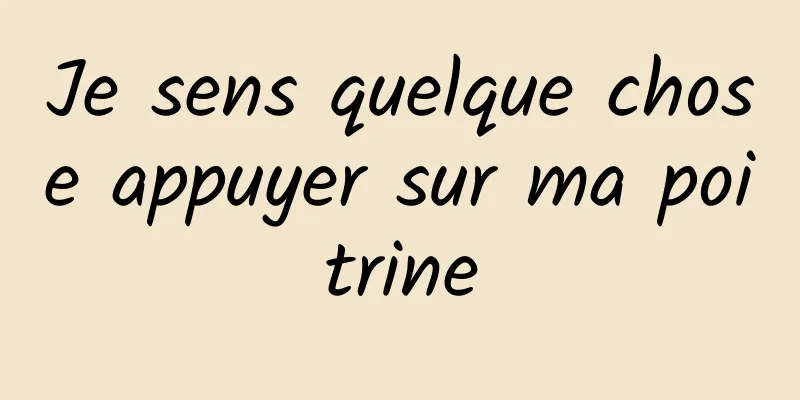 Je sens quelque chose appuyer sur ma poitrine