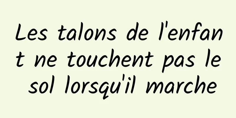 Les talons de l'enfant ne touchent pas le sol lorsqu'il marche