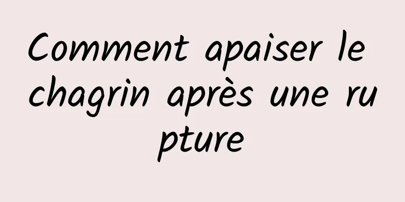 Comment apaiser le chagrin après une rupture