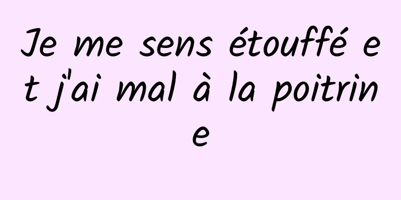 Je me sens étouffé et j'ai mal à la poitrine