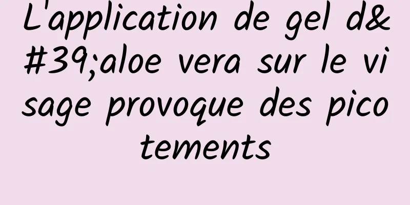 L'application de gel d'aloe vera sur le visage provoque des picotements
