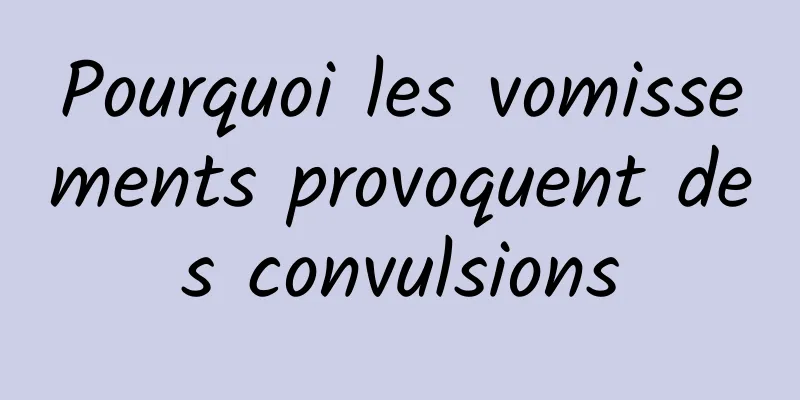 Pourquoi les vomissements provoquent des convulsions