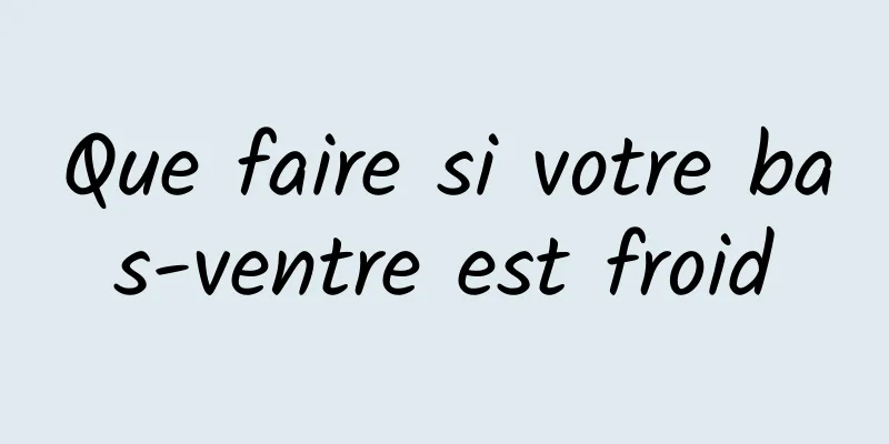 Que faire si votre bas-ventre est froid
