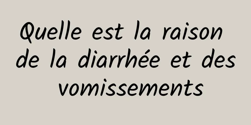 Quelle est la raison de la diarrhée et des vomissements