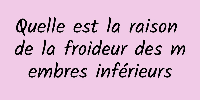 Quelle est la raison de la froideur des membres inférieurs