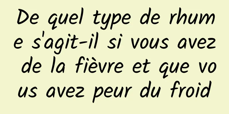 De quel type de rhume s'agit-il si vous avez de la fièvre et que vous avez peur du froid
